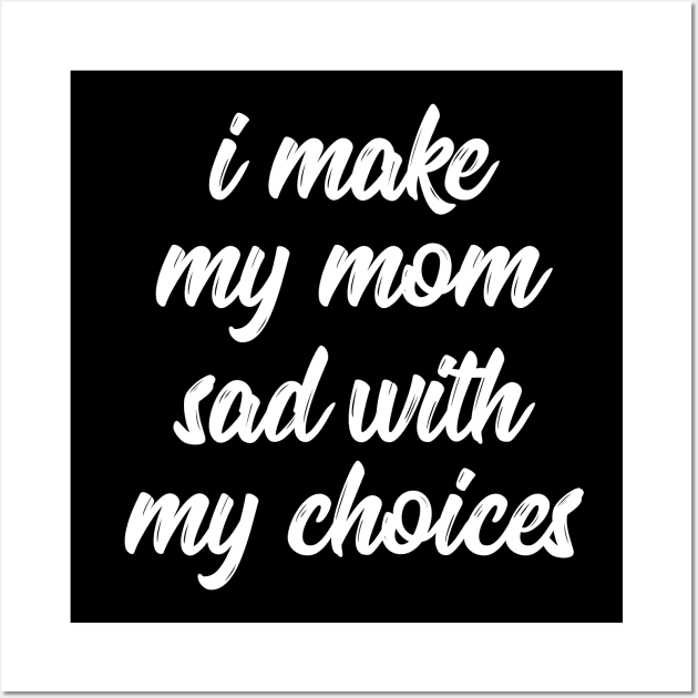 i make my mom sad with my choices Wall Art by IRIS